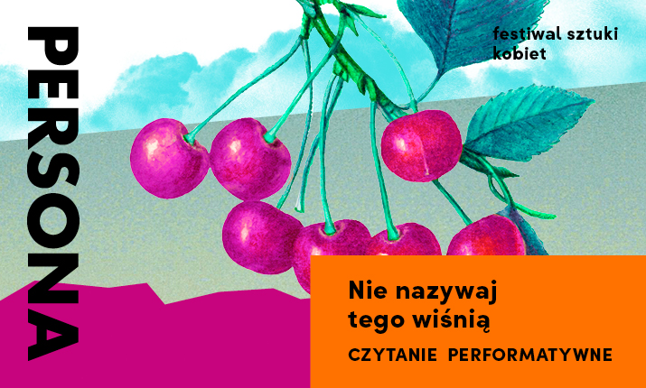Festiwal Sztuki Kobiet PERSONA: Nie nazywaj tego wiśnią czytanie performatywne
